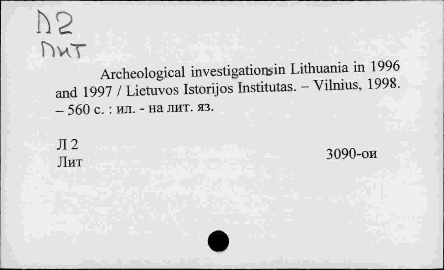 ﻿h2
ПчТ
Archeological investigatioibin Lithuania in 1996 and 1997 I Lietuvos Istorijos Institutas. - Vilnius, 1998. - 560 с. : ил. - на лит. яз.
Л2 Лит
3090-ои